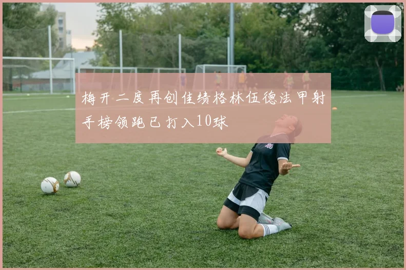 梅开二度再创佳绩格林伍德法甲射手榜领跑已打入10球