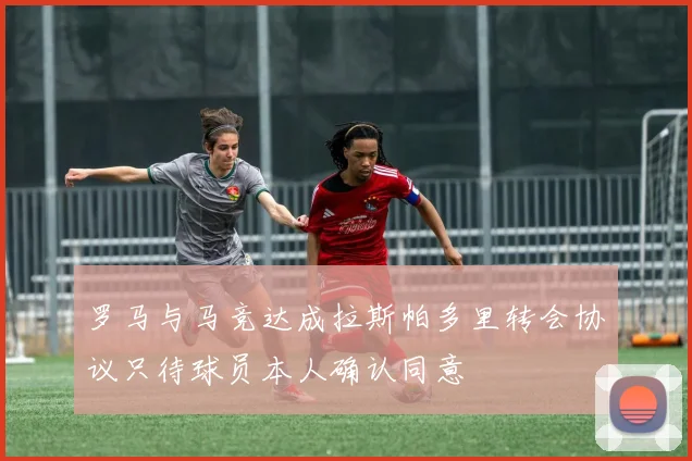 罗马与马竞达成拉斯帕多里转会协议只待球员本人确认同意