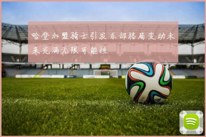 哈登加盟骑士引发东部格局变动未来充满无限可能性