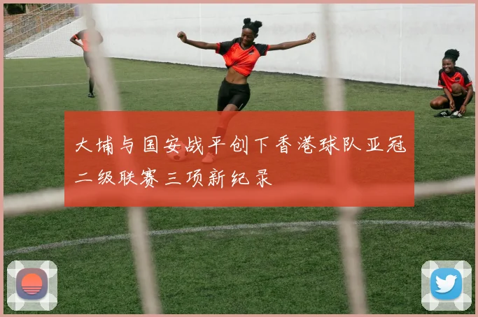 大埔与国安战平创下香港球队亚冠二级联赛三项新纪录