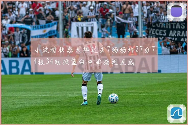 小波特状态火热过去7场场均27分74板34助投篮命中率接近五成