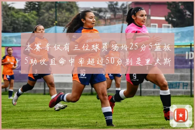 本赛季仅有三位球员场均25分5篮板5助攻且命中率超过50分别是里夫斯约基奇和字母哥