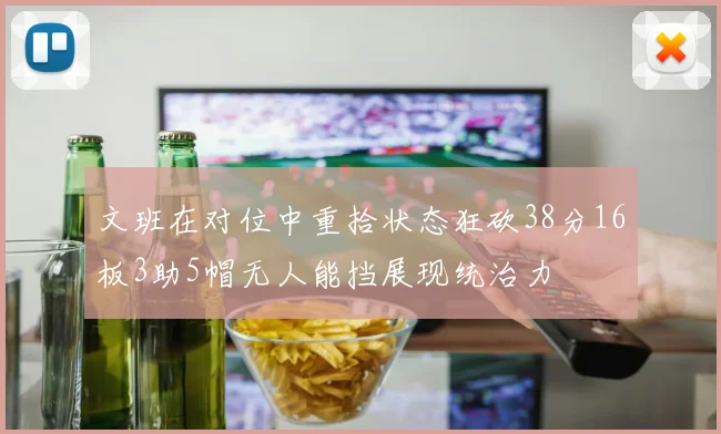 文班在对位中重拾状态狂砍38分16板3助5帽无人能挡展现统治力
