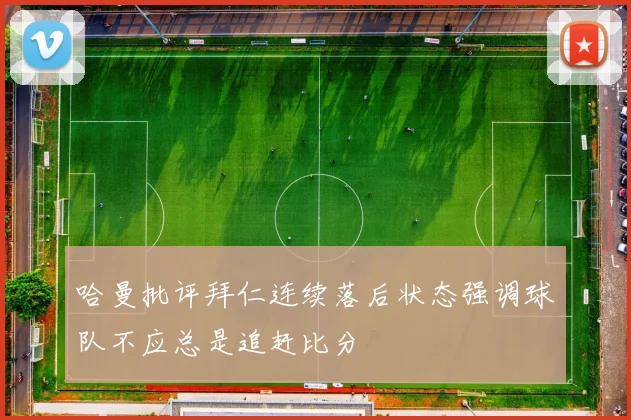 哈曼批评拜仁连续落后状态强调球队不应总是追赶比分