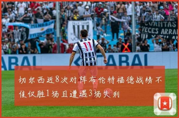 切尔西近8次对阵布伦特福德战绩不佳仅胜1场且遭遇3场失利