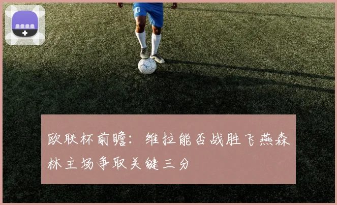 欧联杯前瞻：维拉能否战胜飞燕森林主场争取关键三分